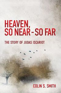 Cover image for Heaven, So Near - So Far: The Story of Judas Iscariot