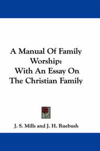 Cover image for A Manual of Family Worship: With an Essay on the Christian Family