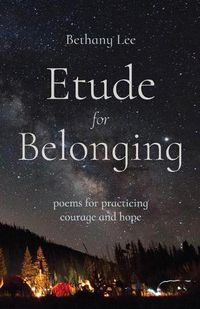 Cover image for Etude for Belonging: Poems for Practicing Courage and Hope