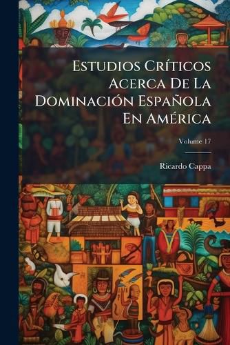 Cover image for Estudios Crticos Acerca de La Dominacin Espaola En Amrica, Volume 17