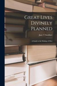 Cover image for Great Lives Divinely Planned; a Study in the Making of Men