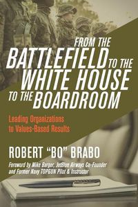 Cover image for From the Battlefield to the White House to the Boardroom: Leading Organizations to Values-Based Results