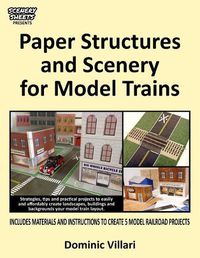 Cover image for Paper Structures and Scenery for Model Trains: Strategies, tips and practical projects to easily and affordably create landscapes, buildings and backgrounds your model train layout