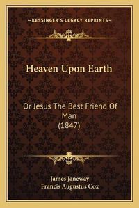 Cover image for Heaven Upon Earth: Or Jesus the Best Friend of Man (1847)