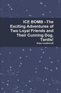 Cover image for ICE BOMB -The Exciting Adventures of Two Loyal Friends and Their Cunning Dog, Tardis!