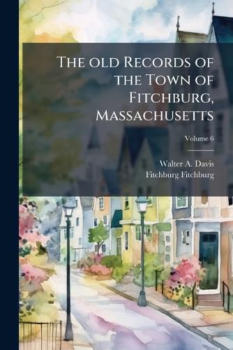 Cover image for The Old Records of the Town of Fitchburg, Massachusetts