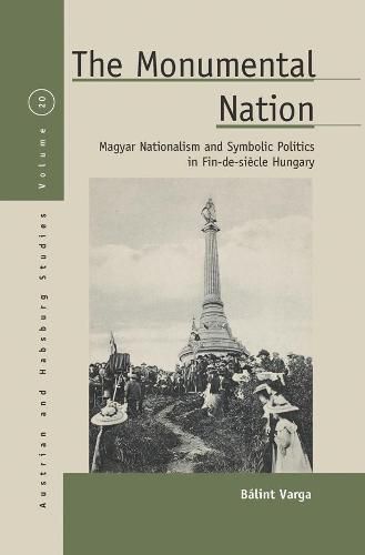 Cover image for The Monumental Nation: Magyar Nationalism and Symbolic Politics in Fin-de-siecle Hungary