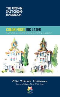 Cover image for The Urban Sketching Handbook Color First, Ink Later: A Dynamic Approach to Drawing and Painting on Location