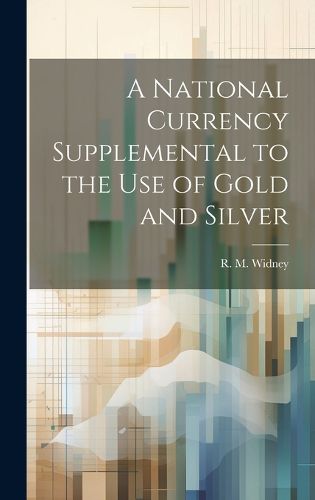 Cover image for A National Currency Supplemental to the Use of Gold and Silver