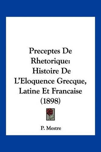 Cover image for Preceptes de Rhetorique: Histoire de L'Eloquence Grecque, Latine Et Francaise (1898)