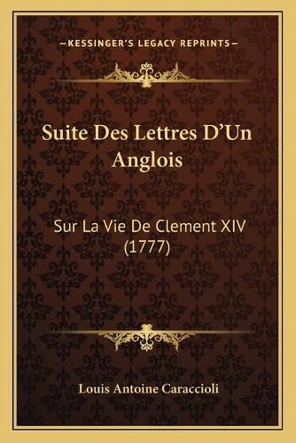 Suite Des Lettres D'Un Anglois: Sur La Vie de Clement XIV (1777)