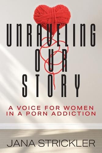 Cover image for Unraveling Our Story: A Voice for Women in a Porn Addiction