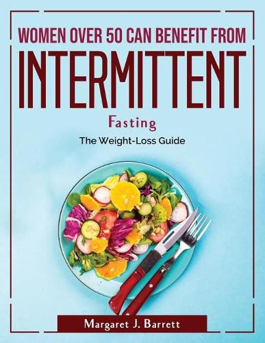 Cover image for Women Over 50 Can Benefit from Intermittent Fasting: The Weight-Loss Guide