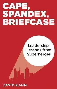 Cover image for Cape, Spandex, Briefcase: Leadership Lessons from Superheroes