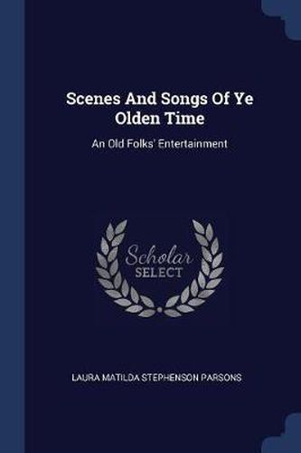 Cover image for Scenes and Songs of Ye Olden Time: An Old Folks' Entertainment