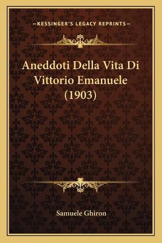 Cover image for Aneddoti Della Vita Di Vittorio Emanuele (1903)