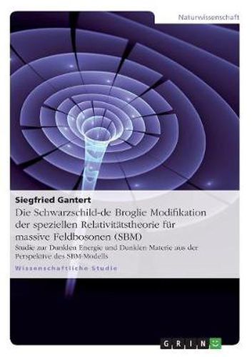Cover image for Die Schwarzschild-de Broglie Modifikation der speziellen Relativitatstheorie fur massive Feldbosonen (SBM): Studie zur Dunklen Energie und Dunklen Materie aus der Perspektive des SBM-Modells