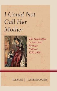 Cover image for I Could Not Call Her Mother: The Stepmother in American Popular Culture, 1750-1960