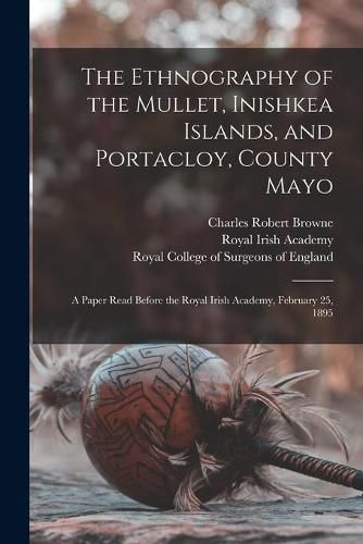 Cover image for The Ethnography of the Mullet, Inishkea Islands, and Portacloy, County Mayo: a Paper Read Before the Royal Irish Academy, February 25, 1895