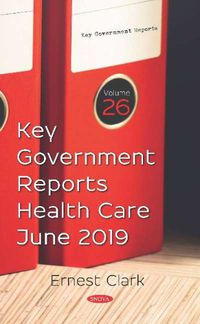 Cover image for Key Government Reports. Volume 26: Health Care - June 2019