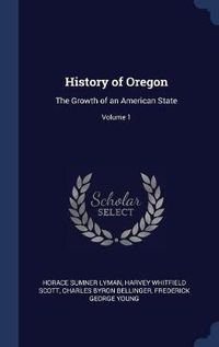 Cover image for History of Oregon: The Growth of an American State; Volume 1