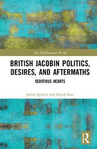 Cover image for British Jacobin Politics, Desires, and Aftermaths: Seditious Hearts