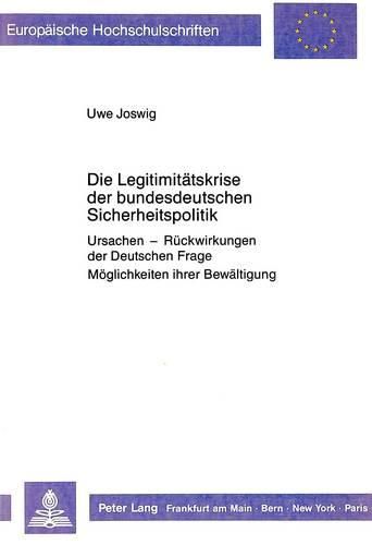 Cover image for Die Legitimitaetskrise Der Bundesdeutschen Sicherheitspolitik: Ursachen - Rueckwirkungen Der Deutschen Frage - Moeglichkeiten Ihrer Bewaeltigung