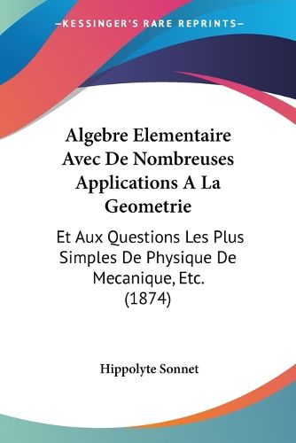 Cover image for Algebre Elementaire Avec de Nombreuses Applications a la Geometrie: Et Aux Questions Les Plus Simples de Physique de Mecanique, Etc. (1874)