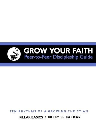 Cover image for Grow Your Faith: Peer-to-Peer Discipleship Guide: Ten Rhythms of a Growing Christian