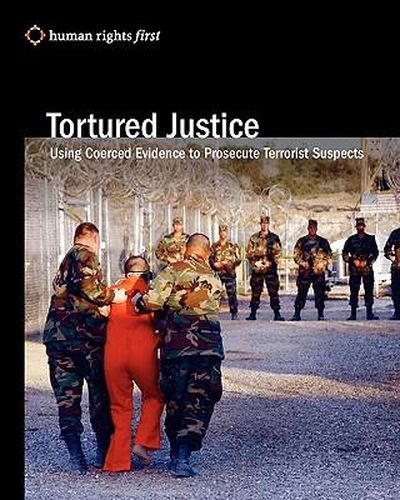 Cover image for Tortured Justice: Using Coerced Evidence To Prosecute Terrorist Suspects