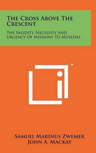 The Cross Above the Crescent: The Validity, Necessity and Urgency of Missions to Moslems