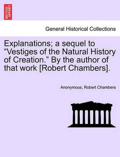 Cover image for Explanations; A Sequel to  Vestiges of the Natural History of Creation.  by the Author of That Work [Robert Chambers].