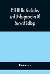 Cover image for Roll Of The Graduates And Undergraduates Of Amherst College: Who Served In The Army Or Navy Of The United States, During The War Of The Rebellion