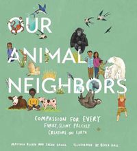 Cover image for Our Animal Neighbors: Compassion for Every Furry, Slimy, Prickly Creature on Earth