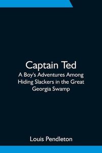 Cover image for Captain Ted: A Boy's Adventures Among Hiding Slackers in the Great Georgia Swamp