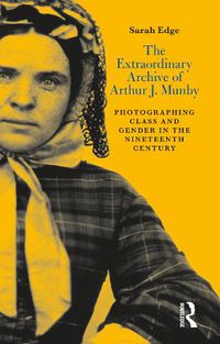 Cover image for The Extraordinary Archive of Arthur J. Munby: Photographing Class and Gender in the Nineteenth Century