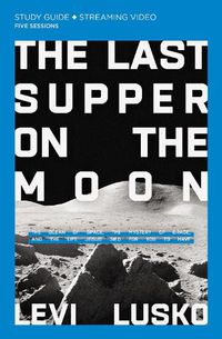 Cover image for The Last Supper on the Moon Study Guide plus Streaming Video: The Ocean of Space, the Mystery of Grace, and the Life Jesus Died for You to Have