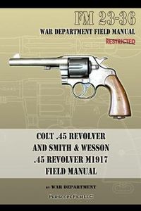 Cover image for Colt .45 Revolver and Smith & Wesson .45 Revolver M1917 Field Manual: FM 23-36