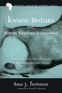 Cover image for Kwame Bediako and African Christian Scholarship: Emerging Religious Discourse in Twentieth-Century Ghana