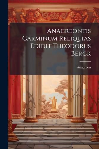 Cover image for Anacreontis Carminum Reliquias Edidit Theodorus Bergk
