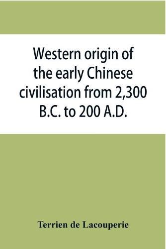 Cover image for Western origin of the early Chinese civilisation from 2,300 B.C. to 200 A.D., or, Chapters on the elements derived from the old civilisations of west Asia in the formation of the ancient Chinese culture