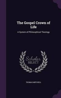 Cover image for The Gospel Crown of Life: A System of Philosophical Theology