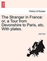 Cover image for The Stranger in France: Or, a Tour from Devonshire to Paris, Etc. with Plates.