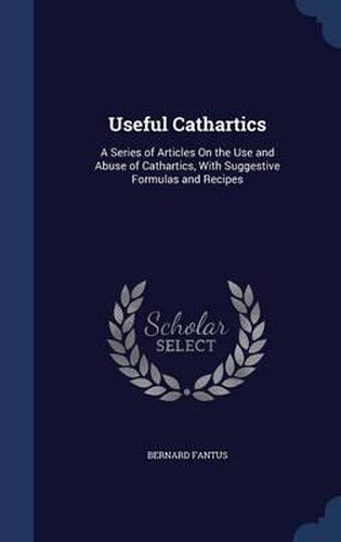 Cover image for Useful Cathartics: A Series of Articles on the Use and Abuse of Cathartics, with Suggestive Formulas and Recipes