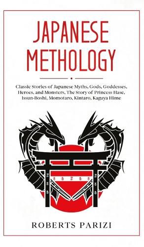Cover image for Japanese Mythology: Classic Stories of Japanese Myths, Gods, Goddesses, Heroes, and Monsters, The Story of Princess Hase, Issun-Boshi, Momotaro, Kintaro, Kaguya Hime