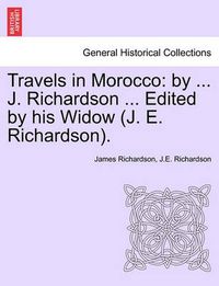 Cover image for Travels in Morocco: By ... J. Richardson ... Edited by His Widow (J. E. Richardson).