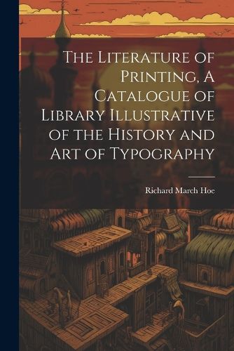 The Literature of Printing, A Catalogue of Library Illustrative of the History and Art of Typography