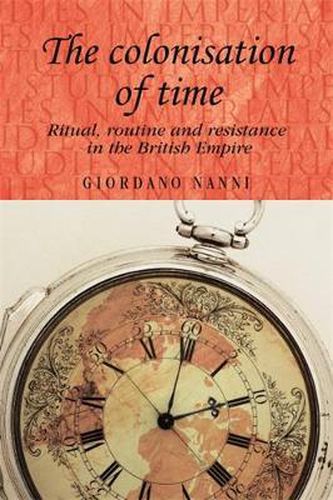 Cover image for The Colonisation of Time: Ritual, Routine and Resistance in the British Empire