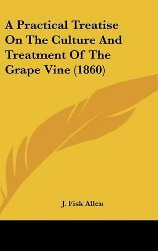 Cover image for A Practical Treatise on the Culture and Treatment of the Grape Vine (1860)