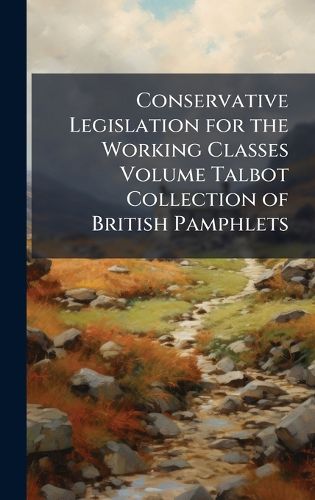 Cover image for Conservative Legislation for the Working Classes Volume Talbot Collection of British Pamphlets